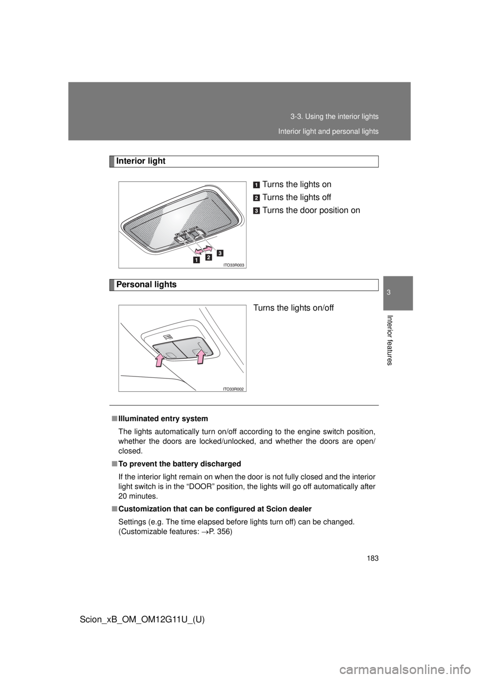 TOYOTA xB 2012  Owners Manual (in English) 183
3-3. Using the interior lights
3
Interior features
Scion_xB_OM_OM12G11U_(U)
Interior light
Turns the lights on
Turns the lights off
Turns the door position on
Personal lights
Turns the lights on/o