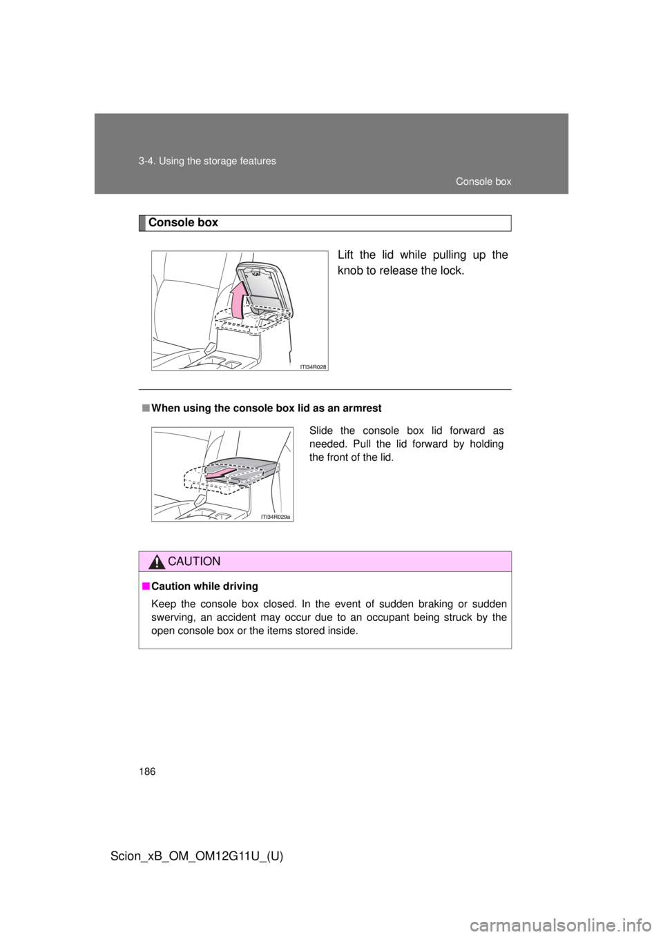 TOYOTA xB 2012  Owners Manual (in English) 186 3-4. Using the storage features
Scion_xB_OM_OM12G11U_(U)
Console boxLift the lid while pulling up the
knob to release the lock.
■When using the console box lid as an armrest
CAUTION
■Caution w