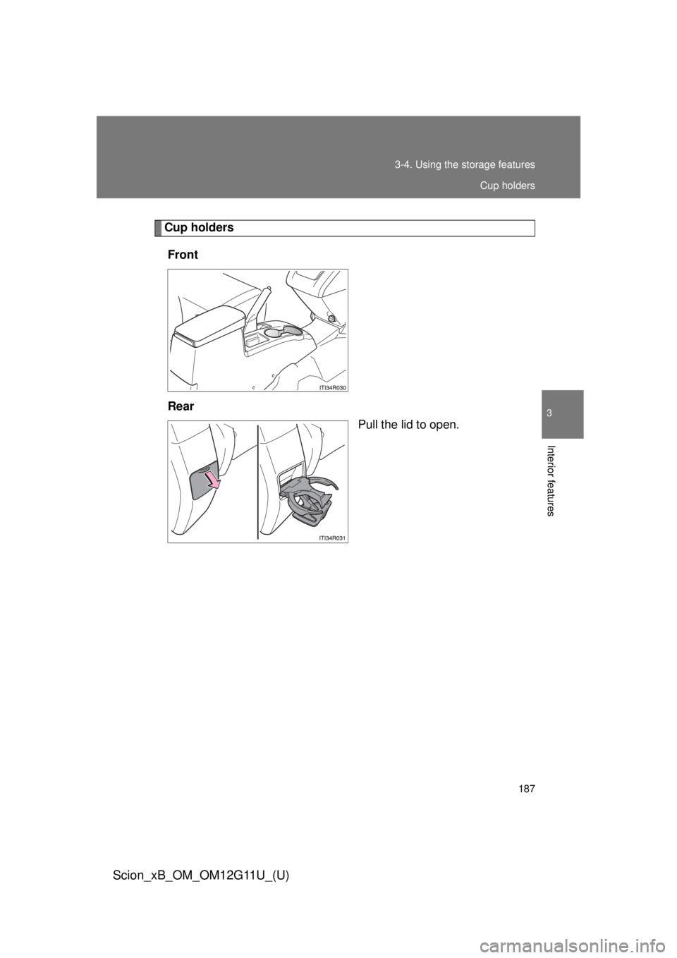 TOYOTA xB 2012  Owners Manual (in English) 187
3-4. Using the 
storage features
3
Interior features
Scion_xB_OM_OM12G11U_(U)
Cup holders
Front
Rear Pull the lid to open.
Cup holders 