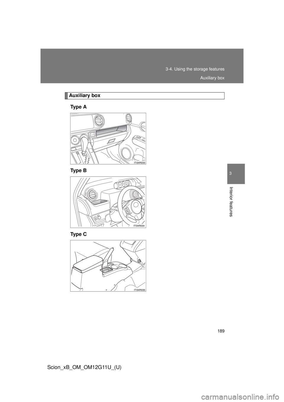 TOYOTA xB 2012  Owners Manual (in English) 189
3-4. Using the 
storage features
3
Interior features
Scion_xB_OM_OM12G11U_(U)
Auxiliary box
Ty p e  A
Ty p e  B
Ty p e  C
Auxiliary box 