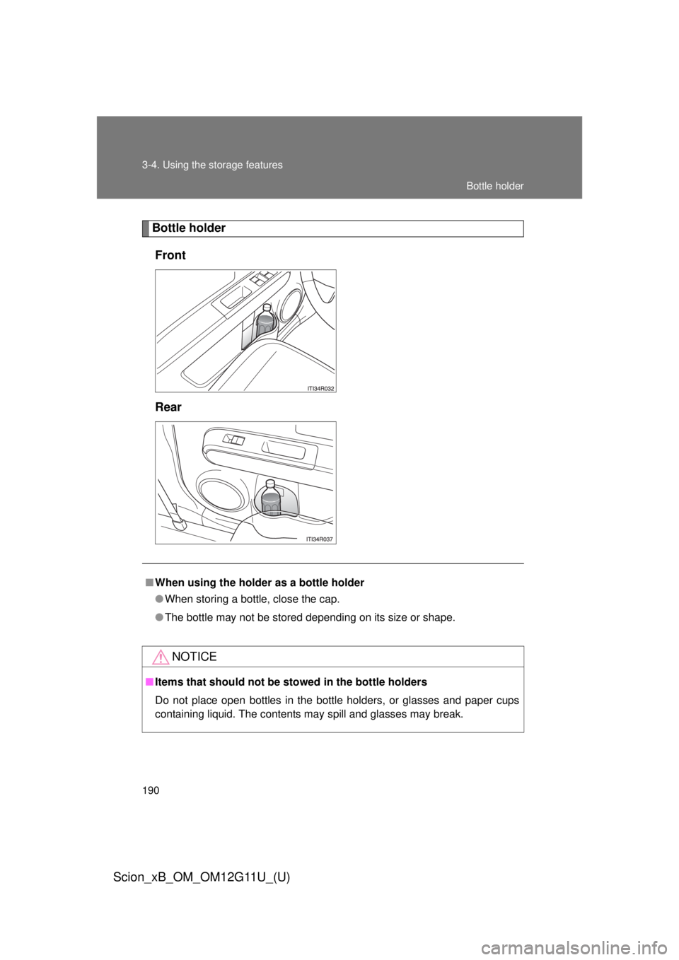 TOYOTA xB 2012  Owners Manual (in English) 190 3-4. Using the storage features
Scion_xB_OM_OM12G11U_(U)
Bottle holderFront
Rear
■ When using the holder as a bottle holder
● When storing a bottle, close the cap.
● The bottle may not be st