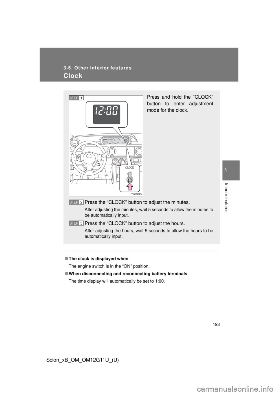 TOYOTA xB 2012  Owners Manual (in English) 193
3-5. Other interior features
3
Interior features
Scion_xB_OM_OM12G11U_(U)
Clock
■The clock is displayed when
The engine switch is in the “ON” position.
■ When disconnecting and reco nnecti