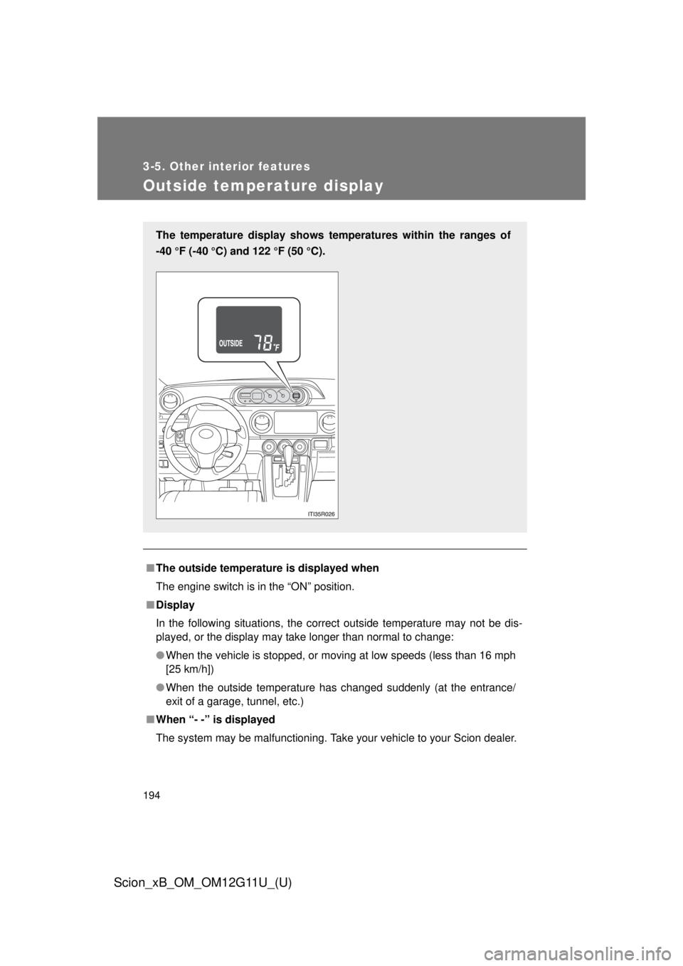TOYOTA xB 2012  Owners Manual (in English) 194
3-5. Other interior features
Scion_xB_OM_OM12G11U_(U)
Outside temperature display
■The outside temperatur e is displayed when
The engine switch is in the “ON” position.
■ Display
In the fo