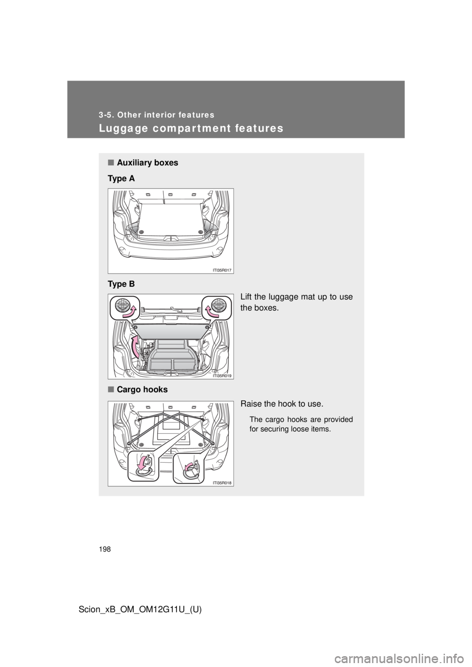 TOYOTA xB 2012  Owners Manual (in English) 198
3-5. Other interior features
Scion_xB_OM_OM12G11U_(U)
Luggage compartment features
■Auxiliary boxes
Ty p e  A
Ty p e  B Lift the luggage mat up to use
the boxes.
■ Cargo hooks
Raise the hook t