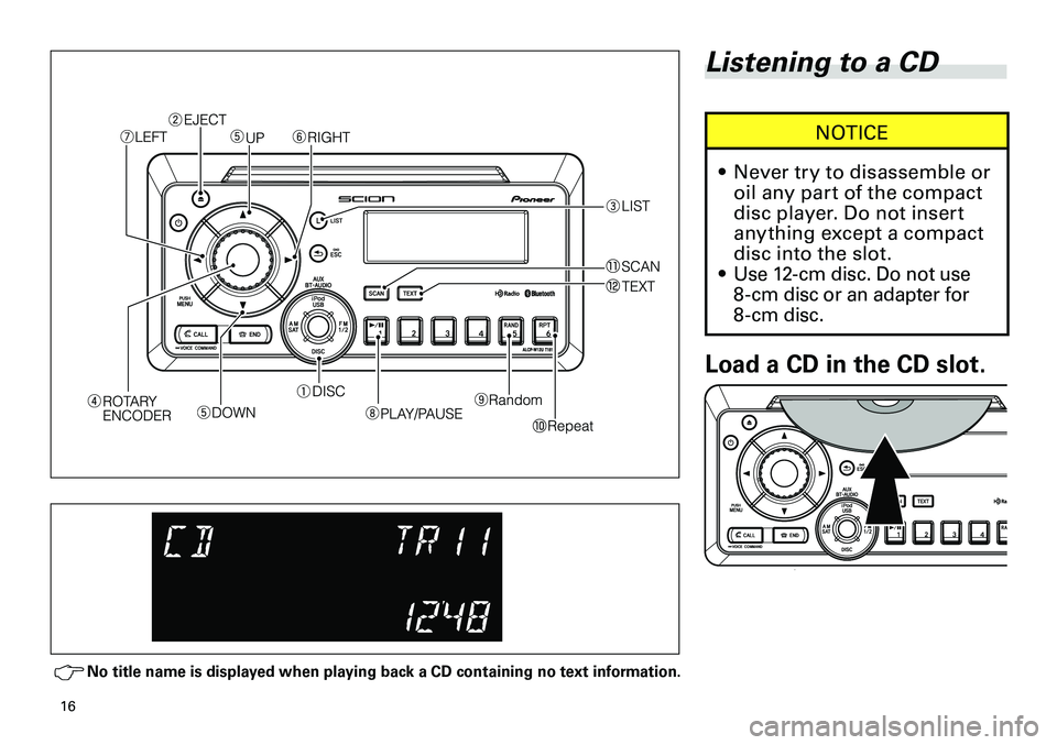TOYOTA xB 2012  Accessories, Audio & Navigation (in English) 
16
<CRB3644-A/U>16

.No title name is displayed when playing back a CD containing no te  xt information.
Listening to a CD
NOTICE
Never try to disassemble or 
oil any part of the compact 
disc player