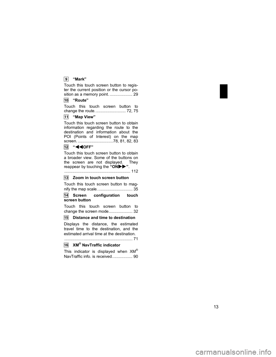 TOYOTA xB 2012  Accessories, Audio & Navigation (in English)  
13 
V573_E 
 
 “Mark” 
Touch this touch screen button to regis-
ter the current position or the cursor po-
sition as a memory point. .................... 29 
 “Route” 
Touch this touch scree
