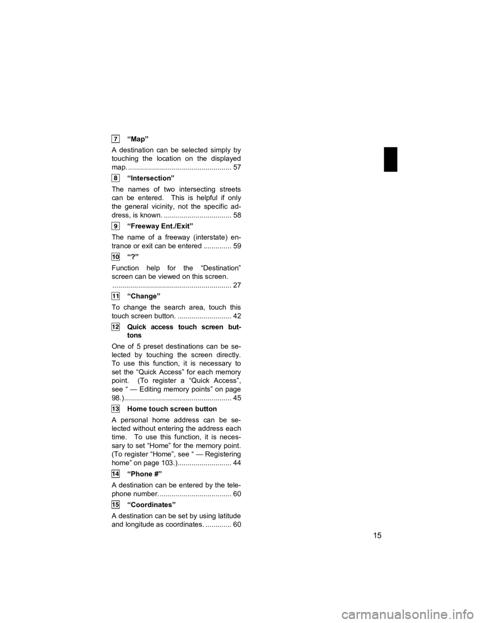 TOYOTA xB 2012  Accessories, Audio & Navigation (in English)  
15 
V573_E 
 
 “Map” 
A destination can be selected simply by 
touching the location on the displayed 
map. .................................................... 57 
 “Intersection” 
The name