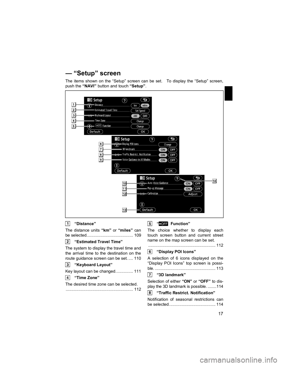 TOYOTA xB 2012  Accessories, Audio & Navigation (in English)  
17 
V573_E 
 
The items shown on the “Setup” screen can be set.    To display the “Setup” screen, 
push the 
“NAVI” button and touch  “Setup”. 
 “Distance” 
The distance units  �