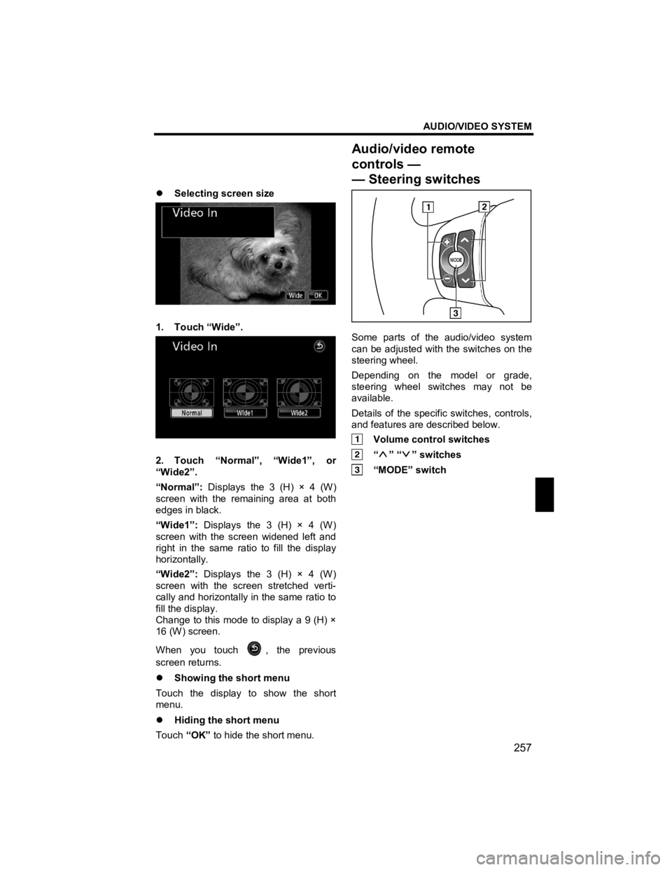 TOYOTA xB 2012  Accessories, Audio & Navigation (in English) AUDIO/VIDEO SYSTEM 
257 
V573_E 
 
�z Selecting screen size 
 
1. Touch “Wide”. 
 
2. Touch “Normal”, “Wide1”, or 
“Wide2”. 
“Normal”:  Displays the 3 (H) × 4 (W) 
screen with the
