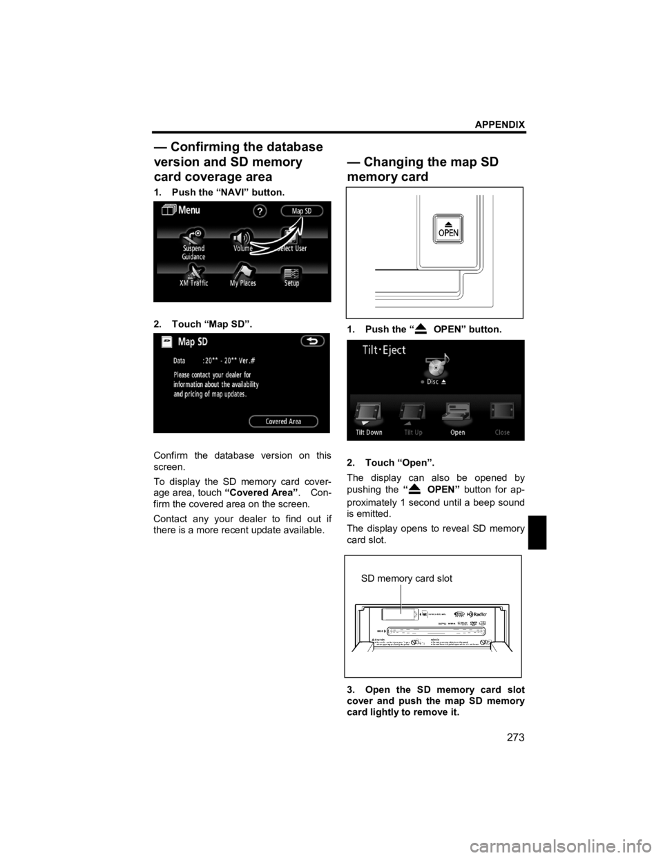 TOYOTA xB 2012  Accessories, Audio & Navigation (in English) APPENDIX 
273 
V573_E 
 
1.  Push the “NAVI” button. 
 
2. Touch “Map SD”. 
 
Confirm the database version on this 
screen. 
To display the SD memory card cover-
age area, touch “Covered Are