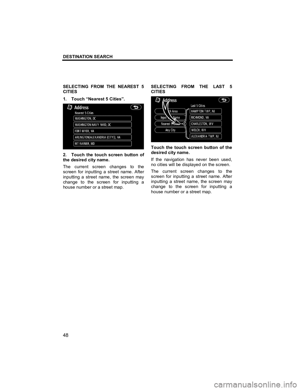 TOYOTA xB 2012  Accessories, Audio & Navigation (in English) DESTINATION SEARCH 
48 
V573_E 
SELECTING FROM THE NEAREST 5 
CITIES 
1.  Touch “Nearest 5 Cities”. 
2.  Touch the touch screen button of 
the desired city name. 
The current screen changes to the
