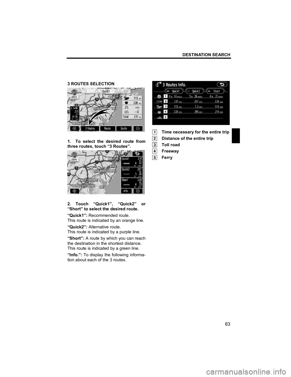 TOYOTA xB 2012  Accessories, Audio & Navigation (in English) DESTINATION SEARCH 
 
63 
V573_E 
 
3 ROUTES SELECTION 
 
1.  To select the desired route from 
three routes, touch “3 Routes”. 
 
2. Touch “Quick1”, “Quick2” or 
“Short” to select the