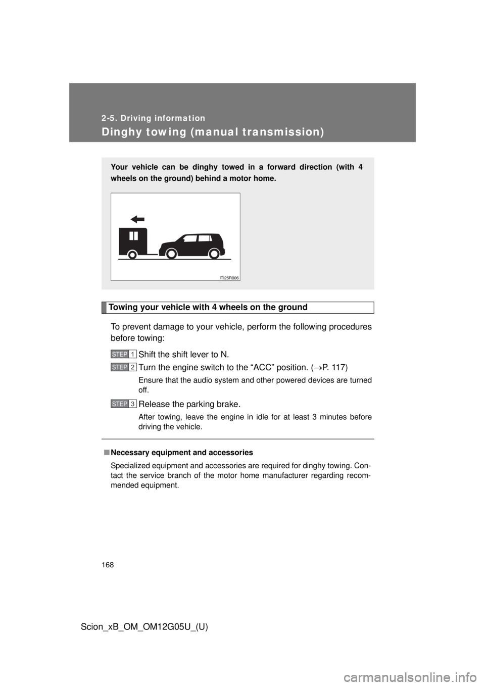 TOYOTA xB 2013  Owners Manual (in English) 168
2-5. Driving information
Scion_xB_OM_OM12G05U_(U)
Dinghy towing (manual transmission)
Towing your vehicle with 4 wheels on the groundTo prevent damage to your vehicle, perform the following proced