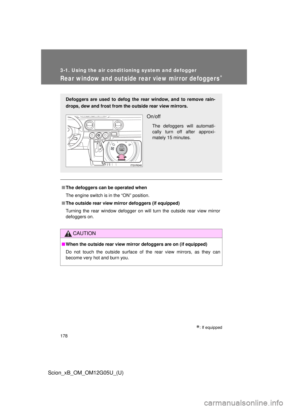 TOYOTA xB 2013  Owners Manual (in English) 178
3-1. Using the air conditioning system and defogger
Scion_xB_OM_OM12G05U_(U)
Rear window and outside rear view mirror defoggers
: If equipped
■The defoggers can  be operated when
The engin