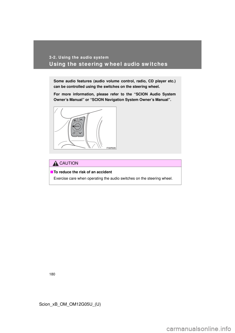 TOYOTA xB 2013  Owners Manual (in English) 180
3-2. Using the audio system
Scion_xB_OM_OM12G05U_(U)
Using the steering wheel audio switches
CAUTION
■To reduce the risk of an accident
Exercise care when operating the audio switches on the ste