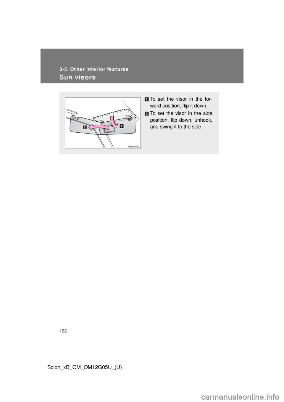 TOYOTA xB 2013  Owners Manual (in English) 192
Scion_xB_OM_OM12G05U_(U)
3-5. Other interior features
Sun visors
To set the visor in the for-
ward position, flip it down.
To set the visor in the side
position, flip down, unhook,
and swing it to