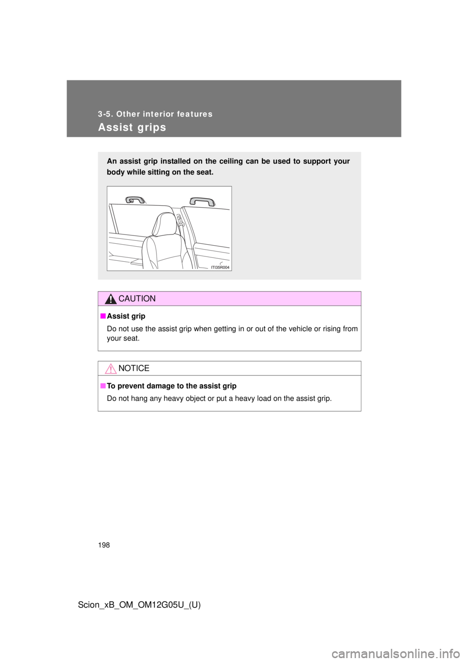 TOYOTA xB 2013  Owners Manual (in English) 198
3-5. Other interior features
Scion_xB_OM_OM12G05U_(U)
Assist grips
CAUTION
■Assist grip
Do not use the assist grip when getting in or out of the vehicle or rising from
your seat.
NOTICE
■To pr