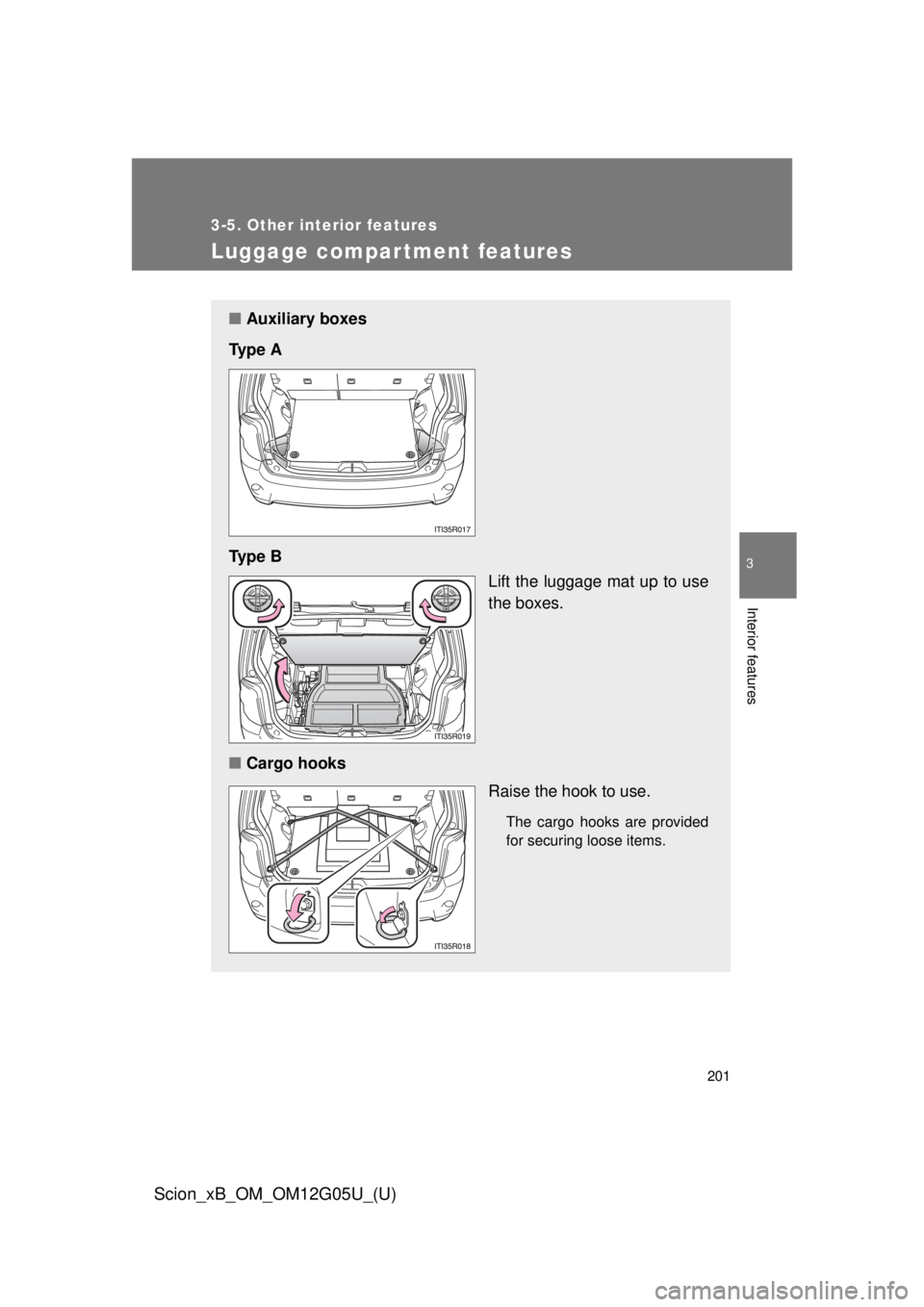 TOYOTA xB 2013 Owners Manual (in English) 201
3-5. Other interior features
3
Interior features
Scion_xB_OM_OM12G05U_(U)
Luggage compar tment features
■Auxiliary boxes
Ty p e A
Ty p e B Lift the luggage mat up to use
the boxes.
■ Cargo h TOYOTA xB 2013 Owners Manual (in English) 201
3-5. Other interior features
3
Interior features
Scion_xB_OM_OM12G05U_(U)
Luggage compar tment features
■Auxiliary boxes
Ty p e A
Ty p e B Lift the luggage mat up to use
the boxes.
■ Cargo h