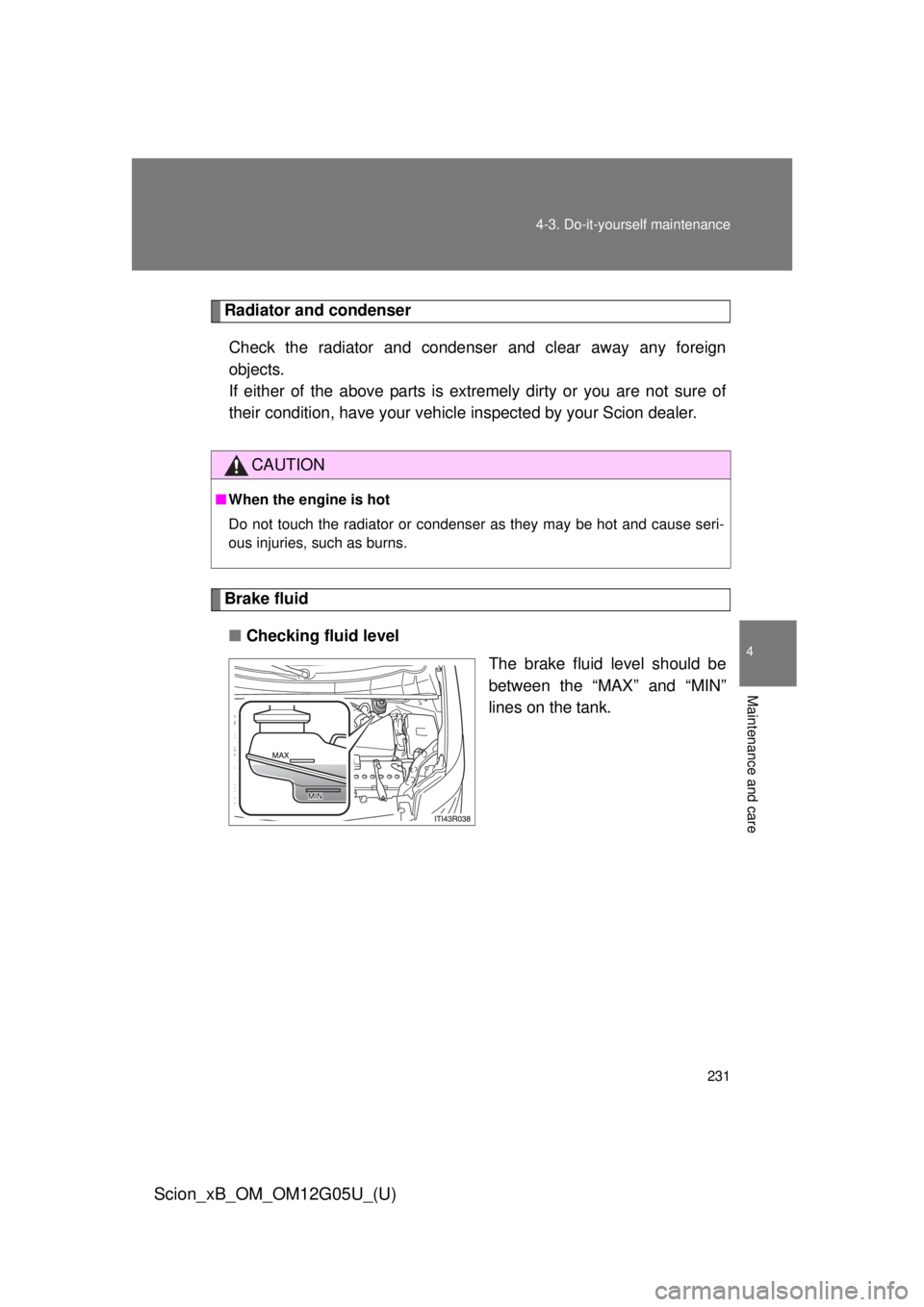 TOYOTA xB 2013 Owners Manual (in English) 231
4-3. Do-it-yourself maintenance
4
Maintenance and care
Scion_xB_OM_OM12G05U_(U)
Radiator and condenser
Check the radiator and condenser and clear away any foreign
objects.
If either of the above TOYOTA xB 2013 Owners Manual (in English) 231
4-3. Do-it-yourself maintenance
4
Maintenance and care
Scion_xB_OM_OM12G05U_(U)
Radiator and condenser
Check the radiator and condenser and clear away any foreign
objects.
If either of the above