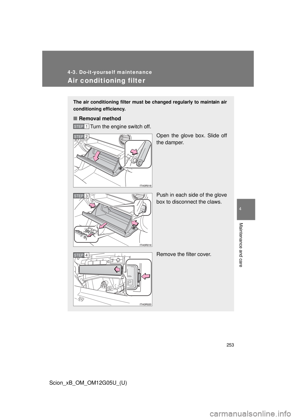TOYOTA xB 2013  Owners Manual (in English) 253
4-3. Do-it-yourself maintenance
4
Maintenance and care
Scion_xB_OM_OM12G05U_(U)
Air conditioning filter
The air conditioning filter must be changed regularly to maintain air
conditioning efficienc
