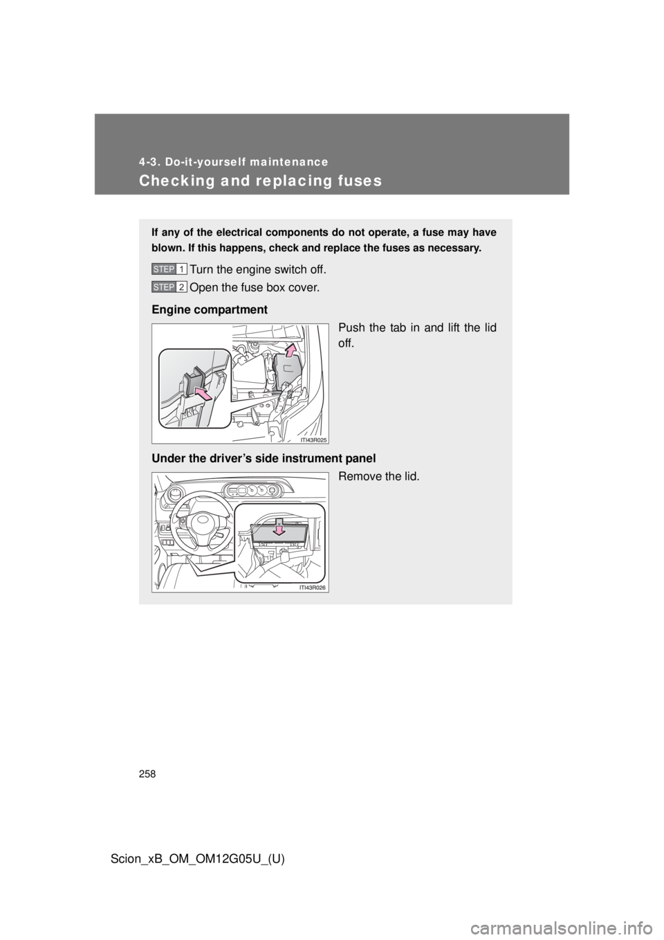 TOYOTA xB 2013  Owners Manual (in English) 258
4-3. Do-it-yourself maintenance
Scion_xB_OM_OM12G05U_(U)
Checking and replacing fuses
If any of the electrical components do not operate, a fuse may have
blown. If this happens, check and replace 