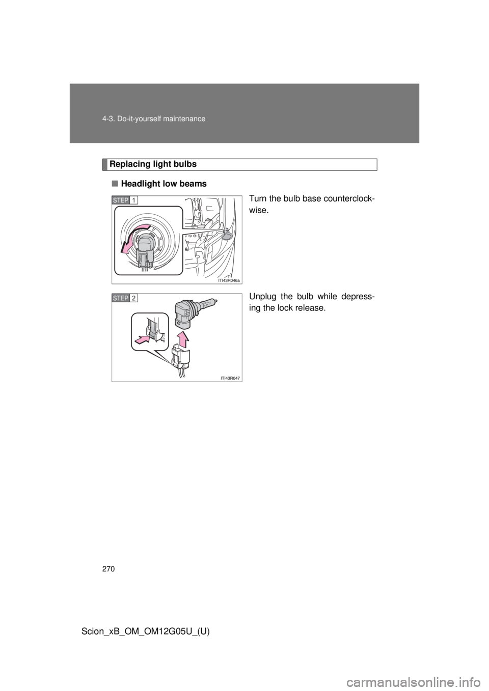 TOYOTA xB 2013  Owners Manual (in English) 270 4-3. Do-it-yourself maintenance
Scion_xB_OM_OM12G05U_(U)
Replacing light bulbs■ Headlight low beams
Turn the bulb base counterclock-
wise.
Unplug the bulb while depress-
ing the lock release.
ST