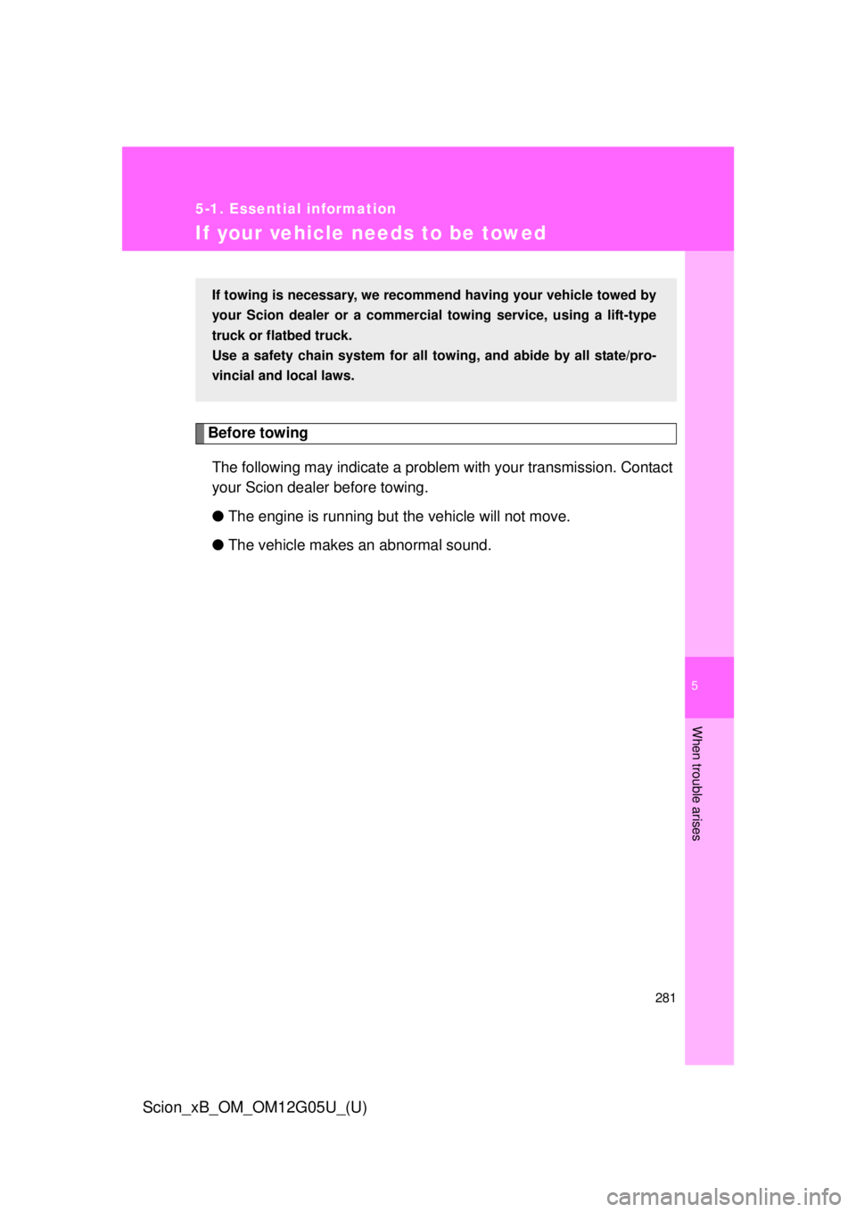 TOYOTA xB 2013  Owners Manual (in English) 5
When trouble arises
281
5-1. Essential information
Scion_xB_OM_OM12G05U_(U)
If your vehicle needs to be towed
Before towingThe following may indicate a problem with your transmission. Contact
your S