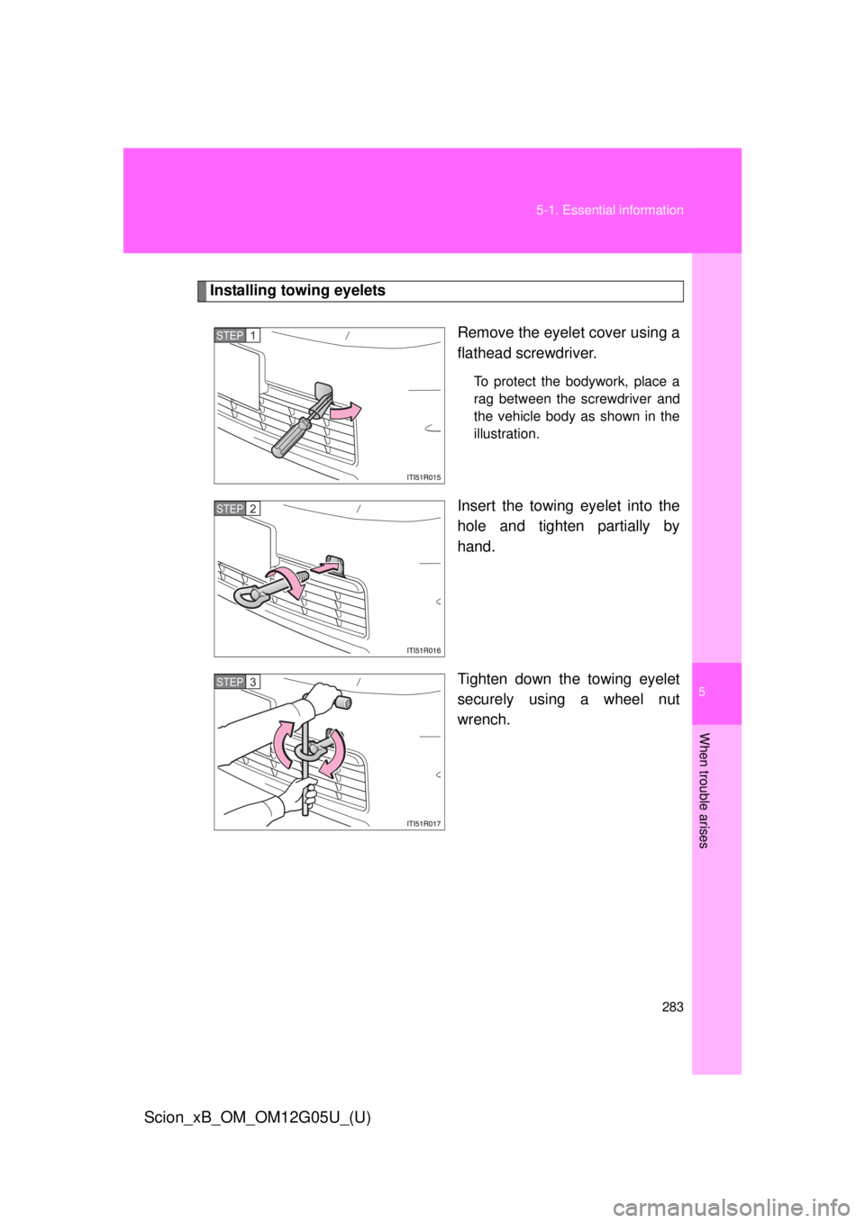 TOYOTA xB 2013  Owners Manual (in English) 5
When trouble arises
283
5-1. Essential information
Scion_xB_OM_OM12G05U_(U)
Installing towing eyelets
Remove the eyelet cover using a
flathead screwdriver.
To protect the bodywork, place a
rag betwe