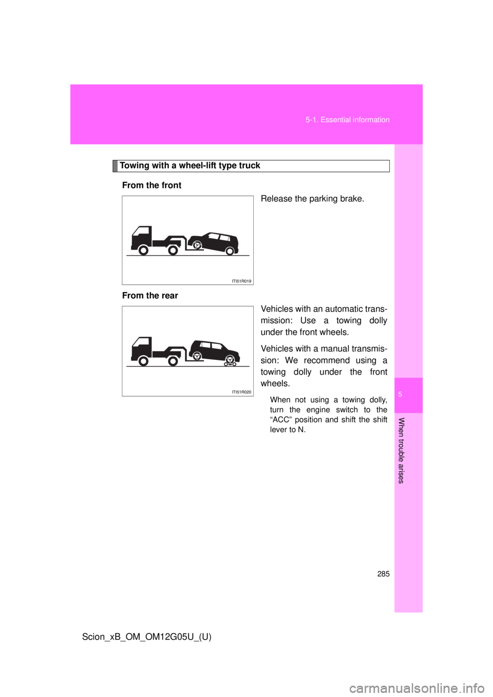 TOYOTA xB 2013  Owners Manual (in English) 5
When trouble arises
285
5-1. Essential information
Scion_xB_OM_OM12G05U_(U)
Towing with a wheel-lift type truck
From the front Release the parking brake.
From the rear Vehicles with an automatic tra