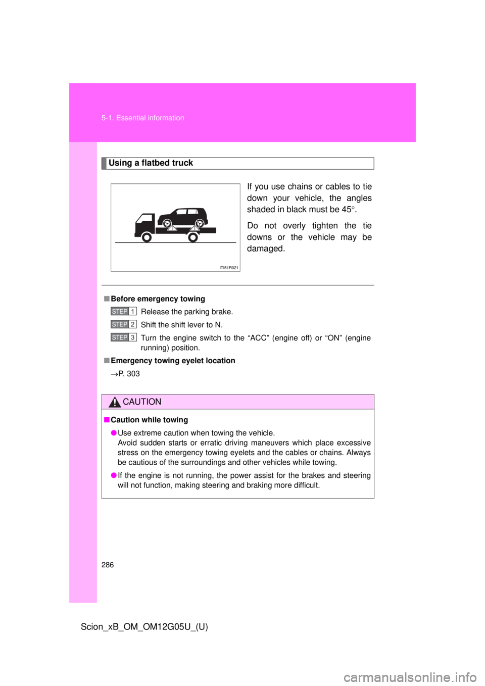 TOYOTA xB 2013  Owners Manual (in English) 286 5-1. Essential information
Scion_xB_OM_OM12G05U_(U)
Using a flatbed truckIf you use chains or cables to tie
down your vehicle, the angles
shaded in black must be 45.
Do not overly tighten the t