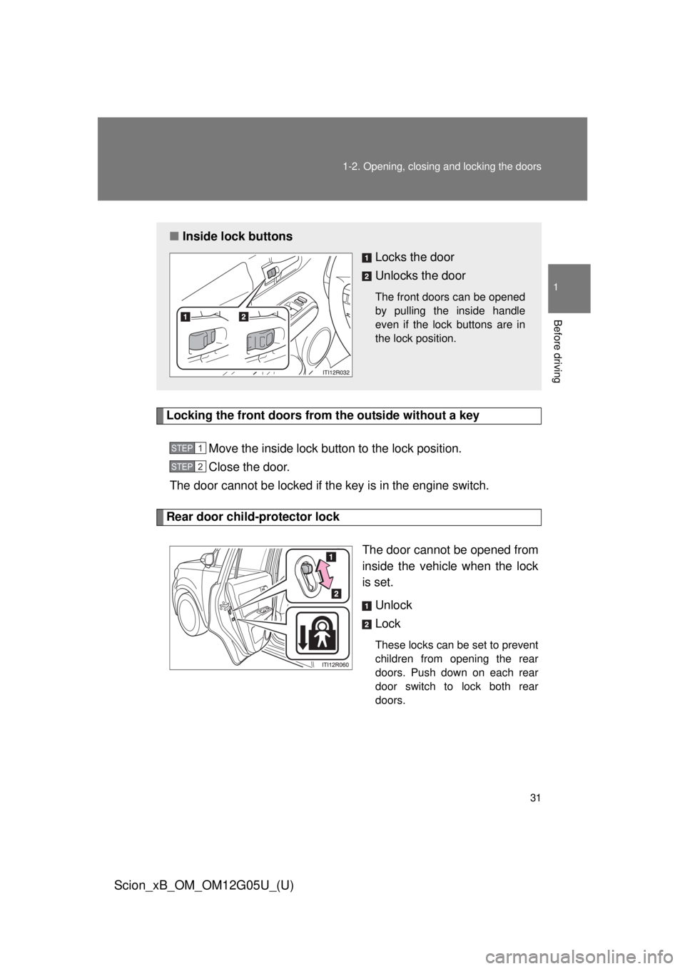 TOYOTA xB 2013   (in English) Owners Guide 31
1-2. Opening, closing and locking the doors
1
Before driving
Scion_xB_OM_OM12G05U_(U)
Locking the front doors from the outside without a key
Move the inside lock button to the lock position.
Close 