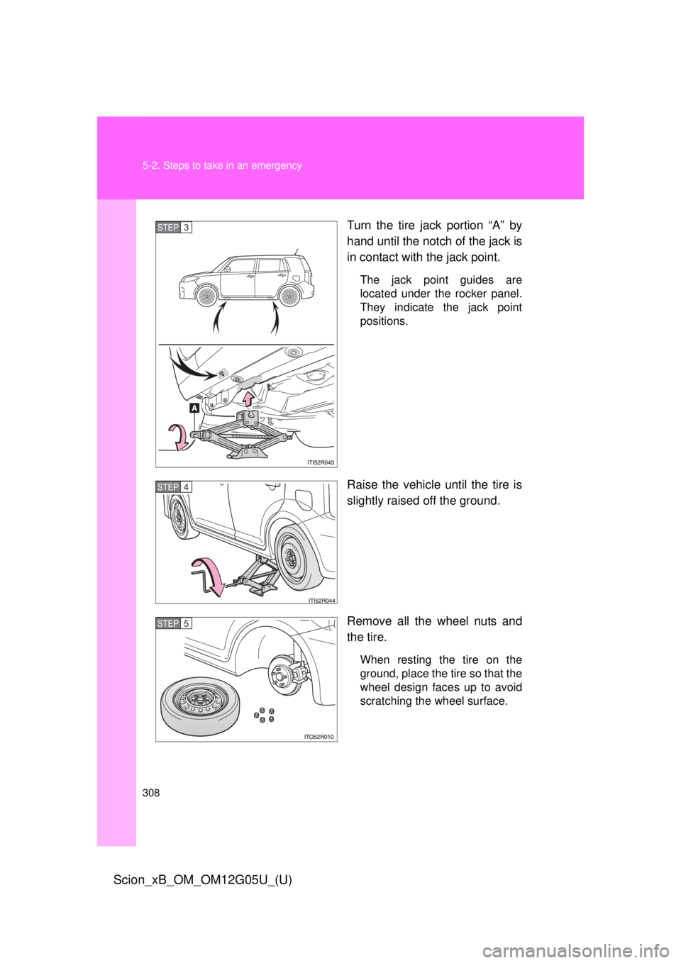 TOYOTA xB 2013  Owners Manual (in English) 308 5-2. Steps to take in an emergency
Scion_xB_OM_OM12G05U_(U)
Turn the tire jack portion “A” by
hand until the notch of the jack is
in contact with the jack point.
The jack point guides are
loca