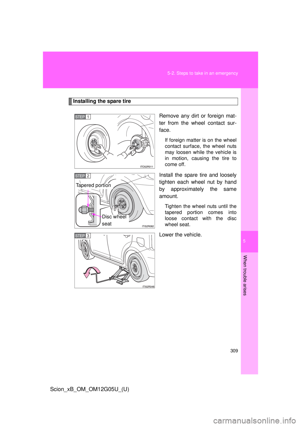 TOYOTA xB 2013 Owners Manual (in English) 5
When trouble arises
309
5-2. Steps to take in an emergency
Scion_xB_OM_OM12G05U_(U)
Installing the spare tire
Remove any dirt or foreign mat-
ter from the wheel contact sur-
face.
If foreign matter TOYOTA xB 2013 Owners Manual (in English) 5
When trouble arises
309
5-2. Steps to take in an emergency
Scion_xB_OM_OM12G05U_(U)
Installing the spare tire
Remove any dirt or foreign mat-
ter from the wheel contact sur-
face.
If foreign matter
