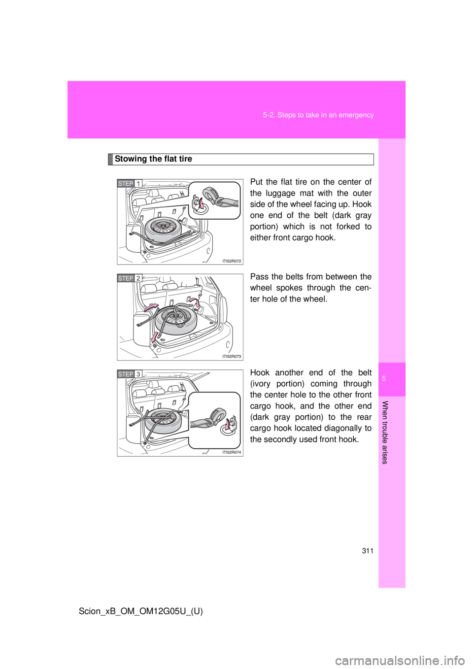 TOYOTA xB 2013 Owners Manual (in English) 5
When trouble arises
311
5-2. Steps to take in an emergency
Scion_xB_OM_OM12G05U_(U)
Stowing the flat tire
Put the flat tire on the center of
the luggage mat with the outer
side of the wheel facing u TOYOTA xB 2013 Owners Manual (in English) 5
When trouble arises
311
5-2. Steps to take in an emergency
Scion_xB_OM_OM12G05U_(U)
Stowing the flat tire
Put the flat tire on the center of
the luggage mat with the outer
side of the wheel facing u