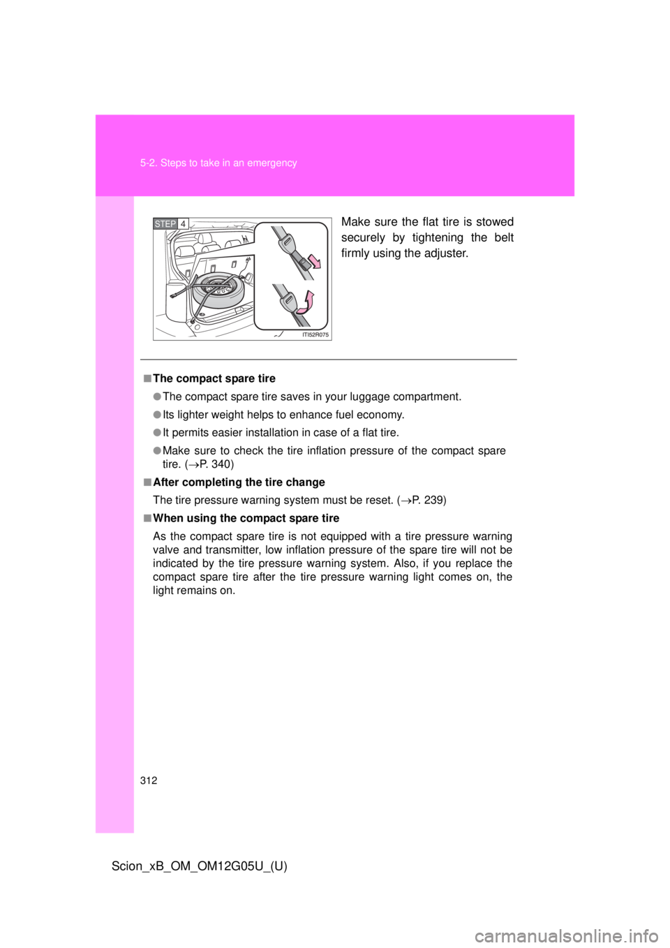 TOYOTA xB 2013 Owners Manual (in English) 312 5-2. Steps to take in an emergency
Scion_xB_OM_OM12G05U_(U)
Make sure the flat tire is stowed
securely by tightening the belt
firmly using the adjuster.STEP 4
■The compact spare tire
●The com TOYOTA xB 2013 Owners Manual (in English) 312 5-2. Steps to take in an emergency
Scion_xB_OM_OM12G05U_(U)
Make sure the flat tire is stowed
securely by tightening the belt
firmly using the adjuster.STEP 4
■The compact spare tire
●The com