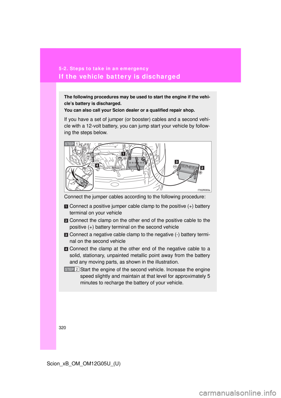 TOYOTA xB 2013 Owners Manual (in English) 320
5-2. Steps to take in an emergency
Scion_xB_OM_OM12G05U_(U)
If the vehicle batter y is discharged
The following procedures may be used to start the engine if the vehi-
cle’s battery is discharge TOYOTA xB 2013 Owners Manual (in English) 320
5-2. Steps to take in an emergency
Scion_xB_OM_OM12G05U_(U)
If the vehicle batter y is discharged
The following procedures may be used to start the engine if the vehi-
cle’s battery is discharge