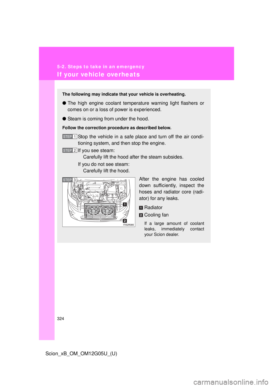 TOYOTA xB 2013 Owners Manual (in English) 324
5-2. Steps to take in an emergency
Scion_xB_OM_OM12G05U_(U)
If your vehicle overheats
The following may indicate that your vehicle is overheating.
●The high engine coolant temperat ure warning l TOYOTA xB 2013 Owners Manual (in English) 324
5-2. Steps to take in an emergency
Scion_xB_OM_OM12G05U_(U)
If your vehicle overheats
The following may indicate that your vehicle is overheating.
●The high engine coolant temperat ure warning l