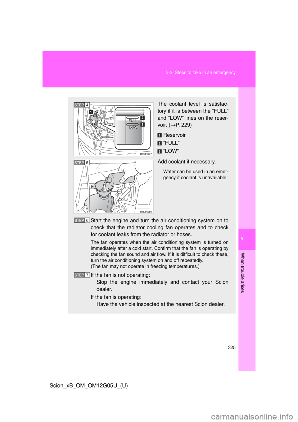 TOYOTA xB 2013 Owners Manual (in English) 5
When trouble arises
325
5-2. Steps to take in an emergency
Scion_xB_OM_OM12G05U_(U)
The coolant level is satisfac-
tory if it is between the “FULL”
and “LOW” lines on the reser-
voir. (
P TOYOTA xB 2013 Owners Manual (in English) 5
When trouble arises
325
5-2. Steps to take in an emergency
Scion_xB_OM_OM12G05U_(U)
The coolant level is satisfac-
tory if it is between the “FULL”
and “LOW” lines on the reser-
voir. (
P