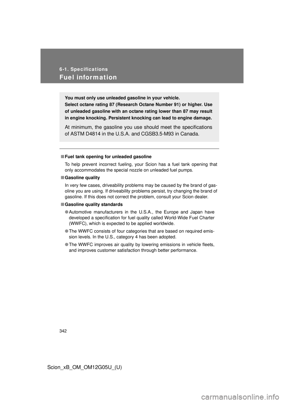 TOYOTA xB 2013 Owners Manual (in English) 342
6-1. Specifications
Scion_xB_OM_OM12G05U_(U)
Fuel infor mation
■Fuel tank opening fo r unleaded gasoline
To help prevent incorrect fueling, your Scion has a fuel tank opening that
only accommoda TOYOTA xB 2013 Owners Manual (in English) 342
6-1. Specifications
Scion_xB_OM_OM12G05U_(U)
Fuel infor mation
■Fuel tank opening fo r unleaded gasoline
To help prevent incorrect fueling, your Scion has a fuel tank opening that
only accommoda