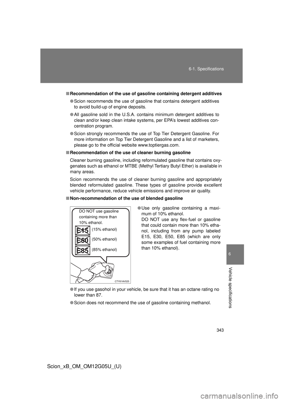 TOYOTA xB 2013 Owners Manual (in English) 343
6-1. Specifications
6
Vehicle specifications
Scion_xB_OM_OM12G05U_(U)
■
Recommendation of the use of gaso line containing detergent additives
● Scion recommends the use of gasoline that contai TOYOTA xB 2013 Owners Manual (in English) 343
6-1. Specifications
6
Vehicle specifications
Scion_xB_OM_OM12G05U_(U)
■
Recommendation of the use of gaso line containing detergent additives
● Scion recommends the use of gasoline that contai