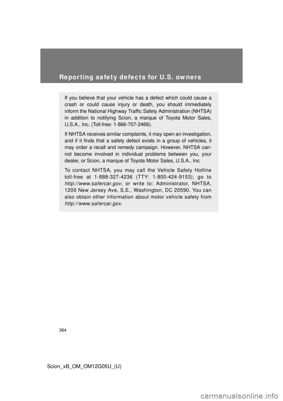 TOYOTA xB 2013  Owners Manual (in English) 364
Scion_xB_OM_OM12G05U_(U)
Reporting safety defects for U.S. owners
If you believe that your vehicle has a defect which could cause a
crash or could cause injury or death, you should immediately
inf