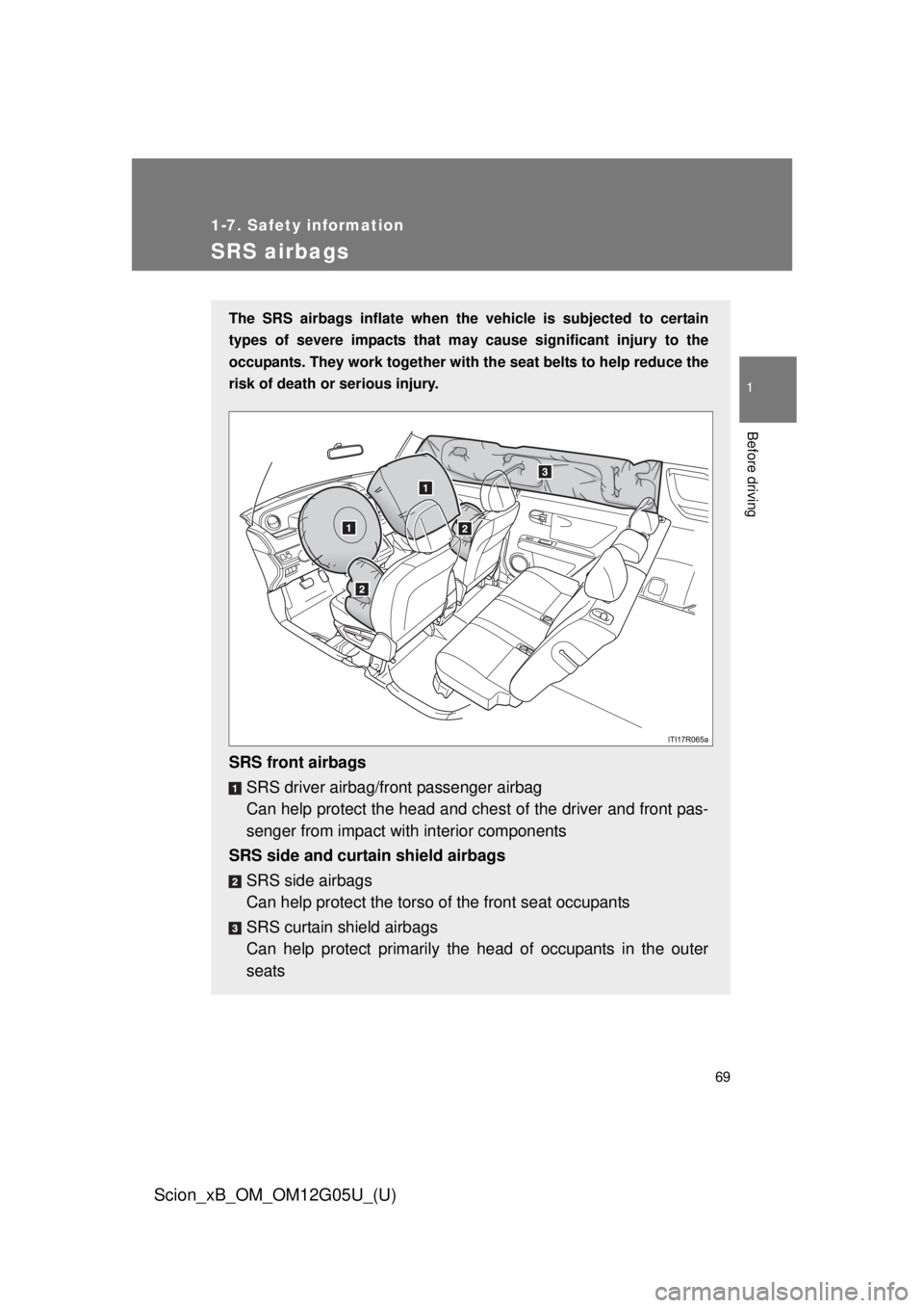 TOYOTA xB 2013 (in English) Repair Manual 69
1
1-7. Safety information
Before driving
Scion_xB_OM_OM12G05U_(U)
SRS airbags
The SRS airbags inflate when the vehicle is subjected to certain
types of severe impacts that may cause significant in TOYOTA xB 2013 (in English) Repair Manual 69
1
1-7. Safety information
Before driving
Scion_xB_OM_OM12G05U_(U)
SRS airbags
The SRS airbags inflate when the vehicle is subjected to certain
types of severe impacts that may cause significant in