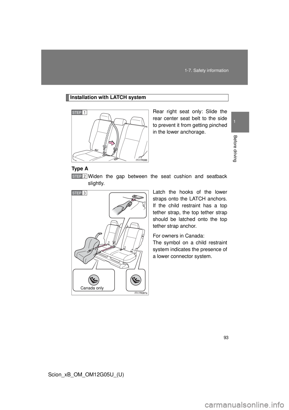 TOYOTA xB 2013  Owners Manual (in English) 93
1-7. Safety information
1
Before driving
Scion_xB_OM_OM12G05U_(U)
Installation with LATCH system
Rear right seat only: Slide the
rear center seat belt to the side
to prevent it from getting pinched