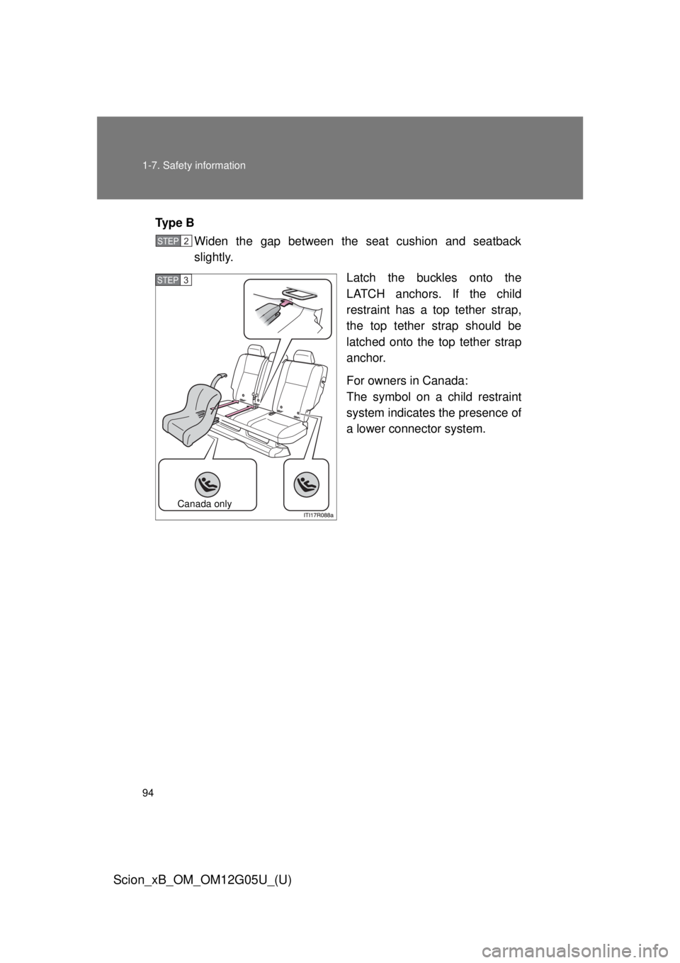 TOYOTA xB 2013  Owners Manual (in English) 94 1-7. Safety information
Scion_xB_OM_OM12G05U_(U)
Ty p e  BWiden the gap between the seat cushion and seatback
slightly.
Latch the buckles onto the
LATCH anchors. If the child
restraint has a top te