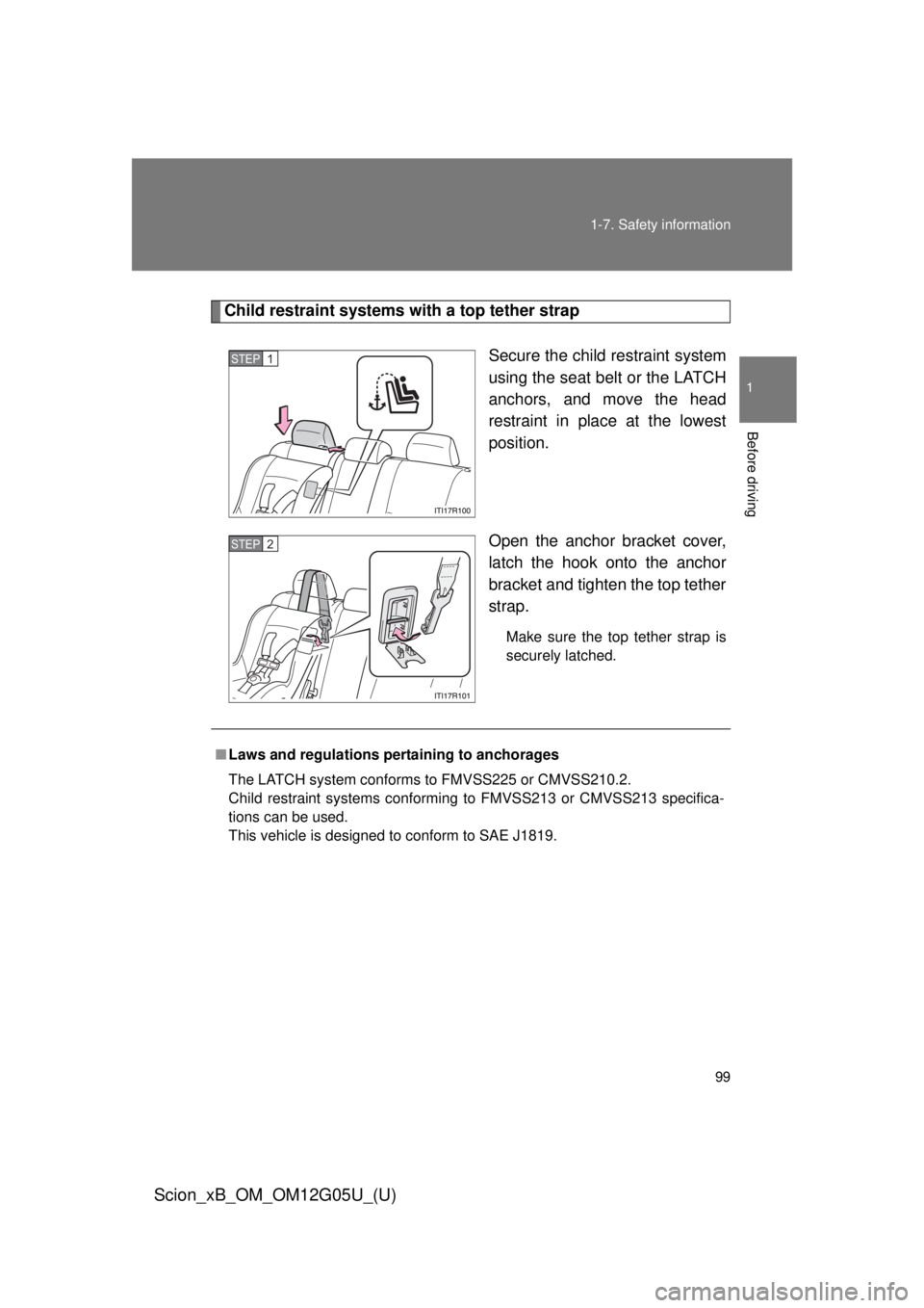 TOYOTA xB 2013  Owners Manual (in English) 99
1-7. Safety information
1
Before driving
Scion_xB_OM_OM12G05U_(U)
Child restraint systems with a top tether strap
Secure the child restraint system
using the seat belt or the LATCH
anchors, and mov