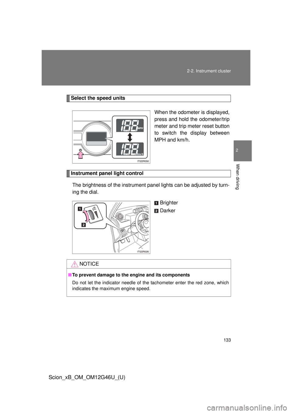TOYOTA xB 2013  Owners Manual (in English) 133
2-2. Instrument cluster
2
When driving
Scion_xB_OM_OM12G46U_(U)
Select the speed units
When the odometer is displayed,
press and hold the odometer/trip
meter and trip meter reset button
to switch 