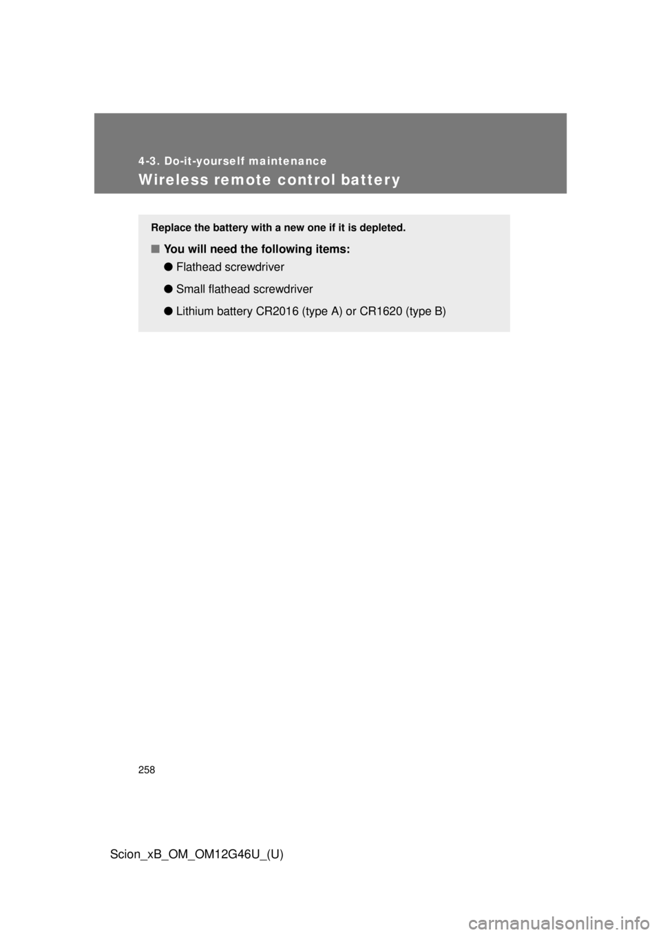 TOYOTA xB 2013  Owners Manual (in English) 258
4-3. Do-it-yourself maintenance
Scion_xB_OM_OM12G46U_(U)
Wireless remote control batter y
Replace the battery with a new one if it is depleted.
■You will need the following items:
●Flathead sc