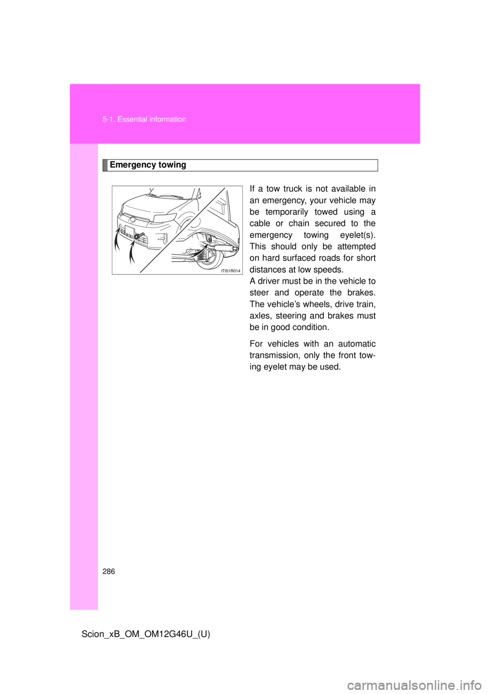 TOYOTA xB 2013 Owners Manual (in English) 286 5-1. Essential information
Scion_xB_OM_OM12G46U_(U)
Emergency towingIf a tow truck is not available in
an emergency, your vehicle may
be temporarily towed using a
cable or chain secured to the
eme TOYOTA xB 2013 Owners Manual (in English) 286 5-1. Essential information
Scion_xB_OM_OM12G46U_(U)
Emergency towingIf a tow truck is not available in
an emergency, your vehicle may
be temporarily towed using a
cable or chain secured to the
eme