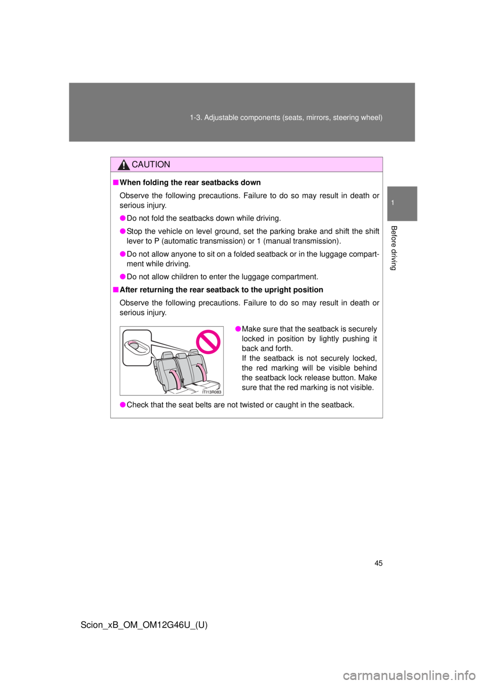 TOYOTA xB 2013  Owners Manual (in English) 45
1-3. Adjustable components (s
eats, mirrors, steering wheel)
1
Before driving
Scion_xB_OM_OM12G46U_(U)
CAUTION
■When folding the rear seatbacks down
Observe the following precautions. Failure to 