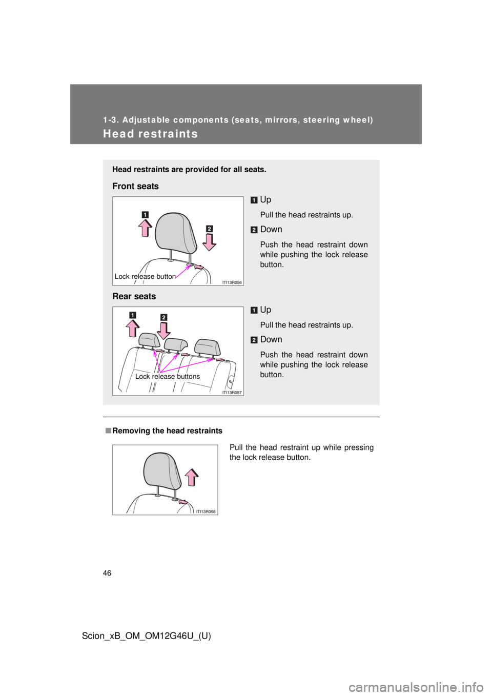 TOYOTA xB 2013  Owners Manual (in English) 46
1-3. Adjustable components (seats, mirrors, steering wheel)
Scion_xB_OM_OM12G46U_(U)
Head restraints
■Removing the head restraints
Head restraints are provided for all seats.
Front seats
Up
Pull 